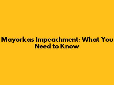 Mayorkas Impeachment: What You Need to Know