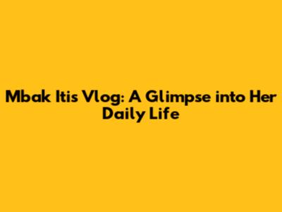 Mbak Iti's Vlog: A Glimpse into Her Daily Life