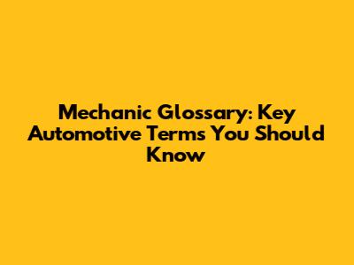 Mechanic Glossary: Key Automotive Terms You Should Know