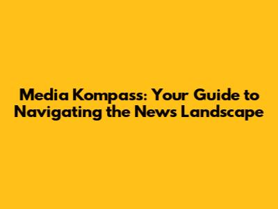 Media Kompass: Your Guide to Navigating the News Landscape
