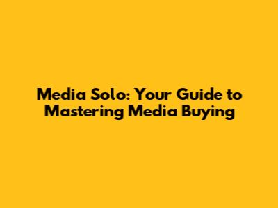 Media Solo: Your Guide to Mastering Media Buying