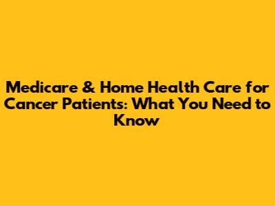 Medicare & Home Health Care for Cancer Patients: What You Need to Know