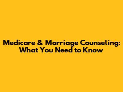 Medicare & Marriage Counseling: What You Need to Know
