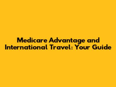 Medicare Advantage and International Travel: Your Guide