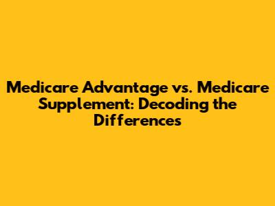 Medicare Advantage vs. Medicare Supplement: Decoding the Differences