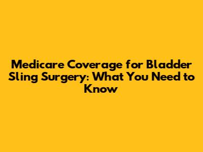 Medicare Coverage for Bladder Sling Surgery: What You Need to Know