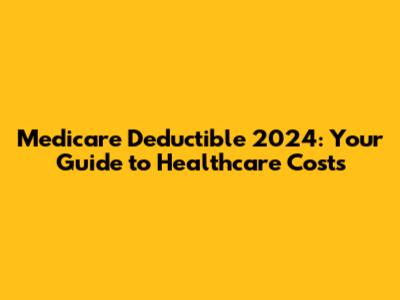 Medicare Deductible 2024: Your Guide to Healthcare Costs