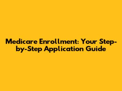 Medicare Enrollment: Your Step-by-Step Application Guide