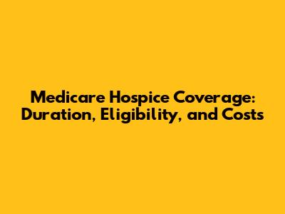 Medicare Hospice Coverage: Duration, Eligibility, and Costs
