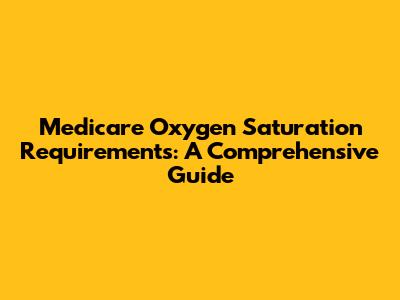 Medicare Oxygen Saturation Requirements: A Comprehensive Guide