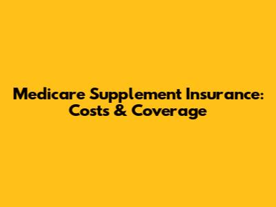 Medicare Supplement Insurance: Costs & Coverage