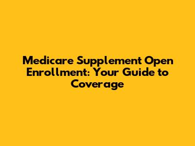 Medicare Supplement Open Enrollment: Your Guide to Coverage