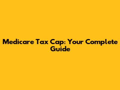 Medicare Tax Cap: Your Complete Guide