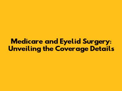 Medicare and Eyelid Surgery: Unveiling the Coverage Details