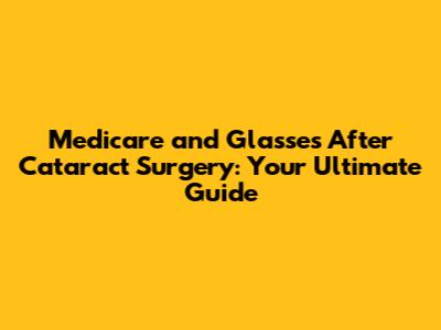 Medicare and Glasses After Cataract Surgery: Your Ultimate Guide