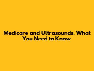 Medicare and Ultrasounds: What You Need to Know