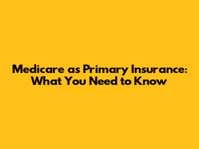 Medicare as Primary Insurance: What You Need to Know