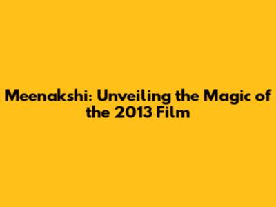 Meenakshi: Unveiling the Magic of the 2013 Film