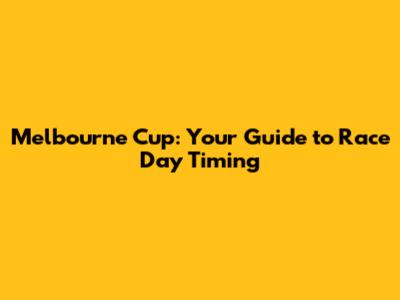 Melbourne Cup: Your Guide to Race Day Timing