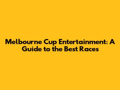 Melbourne Cup Entertainment: A Guide to the Best Races