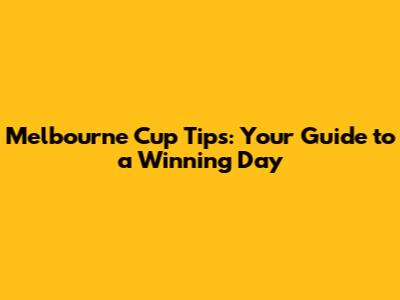 Melbourne Cup Tips: Your Guide to a Winning Day