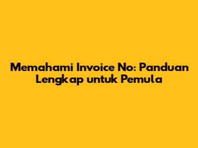 Memahami Invoice No: Panduan Lengkap untuk Pemula