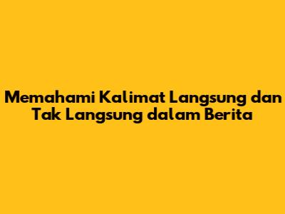 Memahami Kalimat Langsung dan Tak Langsung dalam Berita