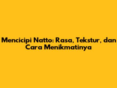 Mencicipi Natto: Rasa, Tekstur, dan Cara Menikmatinya