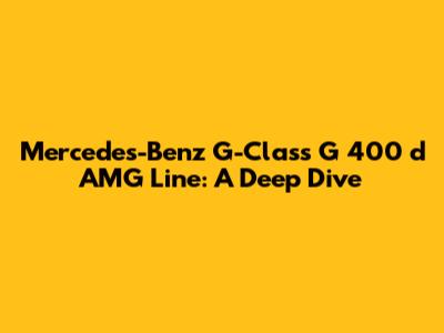 Mercedes-Benz G-Class G 400 d AMG Line: A Deep Dive