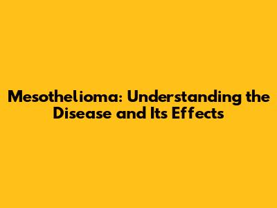 Mesothelioma: Understanding the Disease and Its Effects