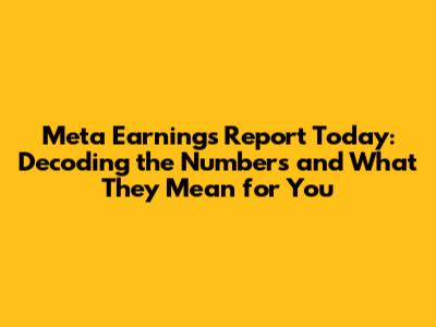 Meta Earnings Report Today: Decoding the Numbers and What They Mean for You