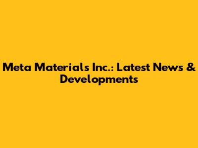 Meta Materials Inc.: Latest News & Developments