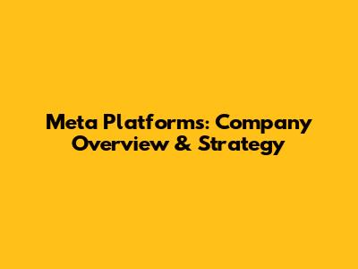 Meta Platforms: Company Overview & Strategy