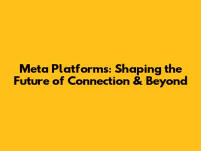 Meta Platforms: Shaping the Future of Connection & Beyond