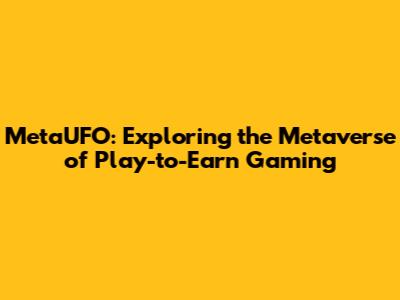 MetaUFO: Exploring the Metaverse of Play-to-Earn Gaming