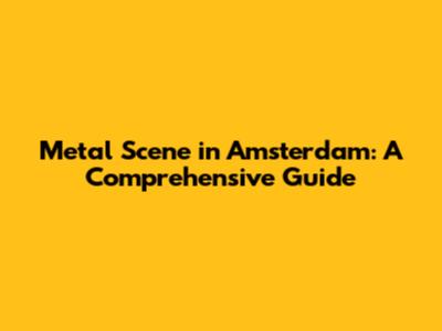 Metal Scene in Amsterdam: A Comprehensive Guide