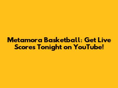 Metamora Basketball: Get Live Scores Tonight on YouTube!
