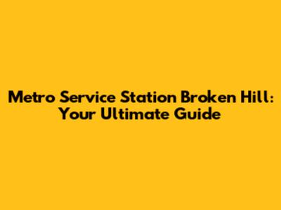 Metro Service Station Broken Hill: Your Ultimate Guide