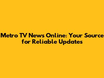 Metro TV News Online: Your Source for Reliable Updates
