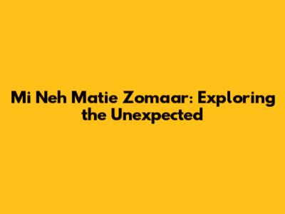 Mi Neh Matie Zomaar: Exploring the Unexpected