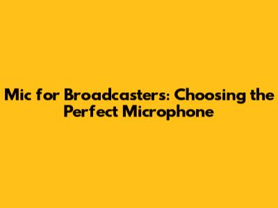 Mic for Broadcasters: Choosing the Perfect Microphone
