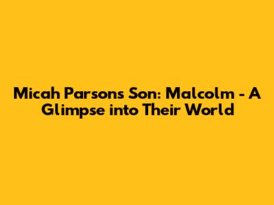 Micah Parsons' Son: Malcolm - A Glimpse into Their World