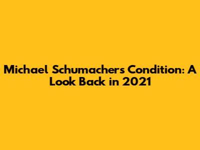 Michael Schumacher's Condition: A Look Back in 2021