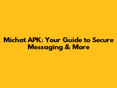 Michat APK: Your Guide to Secure Messaging & More