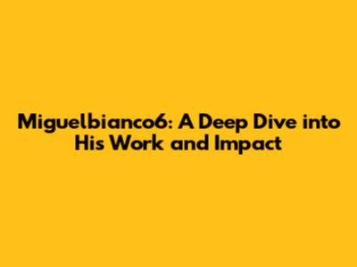 Miguelbianco6: A Deep Dive into His Work and Impact