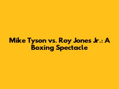 Mike Tyson vs. Roy Jones Jr.: A Boxing Spectacle