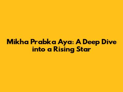 Mikha Prabka Aya: A Deep Dive into a Rising Star