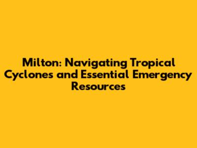 Milton: Navigating Tropical Cyclones and Essential Emergency Resources