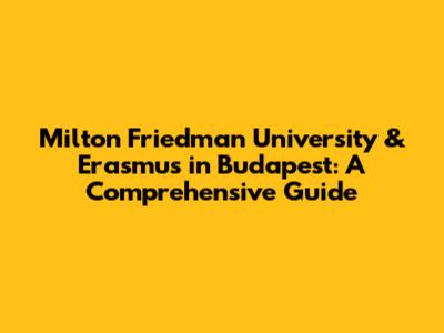 Milton Friedman University & Erasmus in Budapest: A Comprehensive Guide