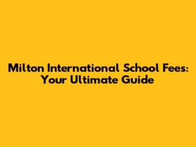 Milton International School Fees: Your Ultimate Guide
